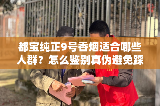 都宝纯正9号香烟适合哪些人群？怎么鉴别真伪避免踩坑？